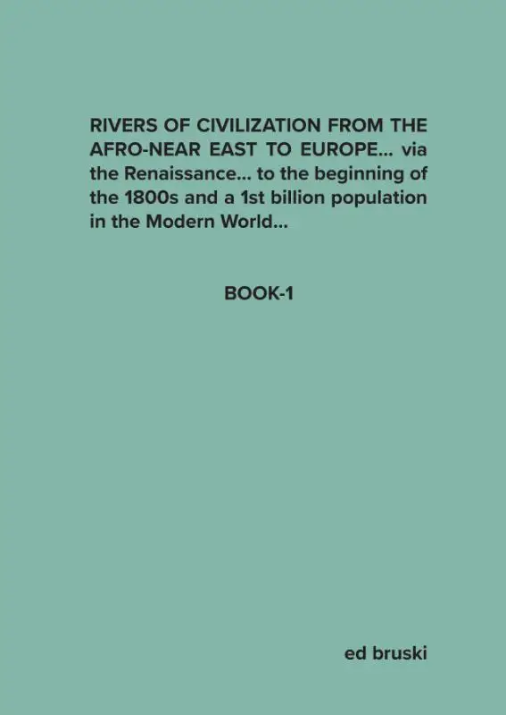 RIVERS OF CIVILIZATION FROM THE AFRO-NEAR EAST TO EUROPE... via the Renaissance... to the beginning of the 1800s and a 1st billion population in the Modern World...